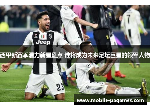 西甲新赛季潜力新星盘点 谁将成为未来足坛巨星的领军人物