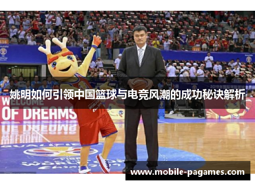 姚明如何引领中国篮球与电竞风潮的成功秘诀解析
