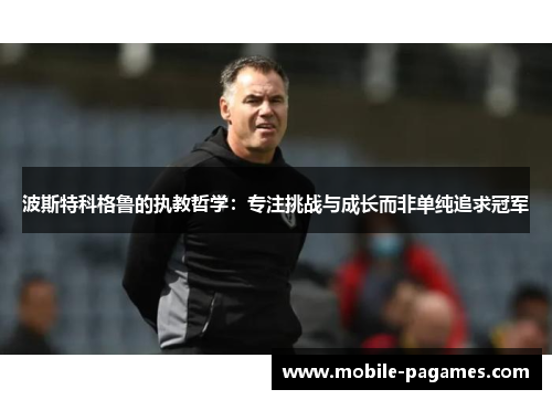 波斯特科格鲁的执教哲学：专注挑战与成长而非单纯追求冠军