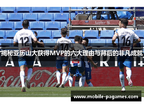 揭秘亚历山大获得MVP的六大理由与背后的非凡成就