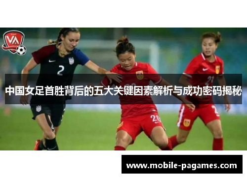 中国女足首胜背后的五大关键因素解析与成功密码揭秘