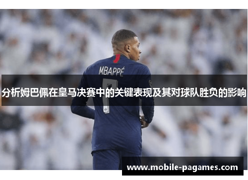 分析姆巴佩在皇马决赛中的关键表现及其对球队胜负的影响