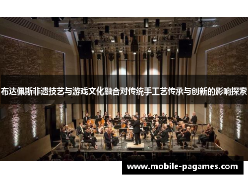 布达佩斯非遗技艺与游戏文化融合对传统手工艺传承与创新的影响探索