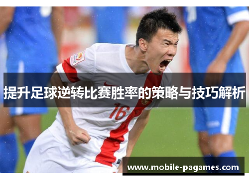提升足球逆转比赛胜率的策略与技巧解析