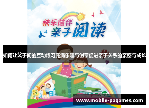 如何让父子间的互动练习充满乐趣与创意促进亲子关系的亲密与成长
