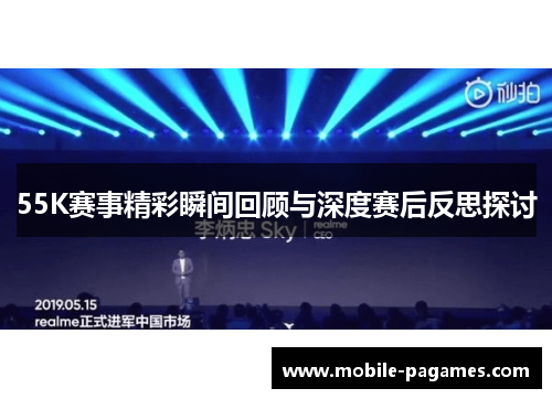 55K赛事精彩瞬间回顾与深度赛后反思探讨