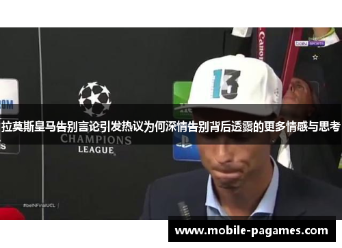 拉莫斯皇马告别言论引发热议为何深情告别背后透露的更多情感与思考