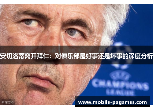 安切洛蒂离开拜仁：对俱乐部是好事还是坏事的深度分析