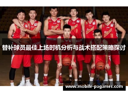 替补球员最佳上场时机分析与战术搭配策略探讨
