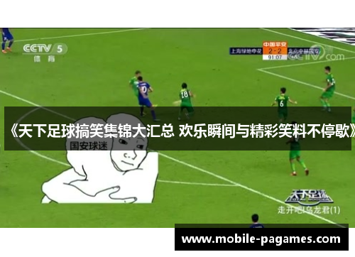 《天下足球搞笑集锦大汇总 欢乐瞬间与精彩笑料不停歇》