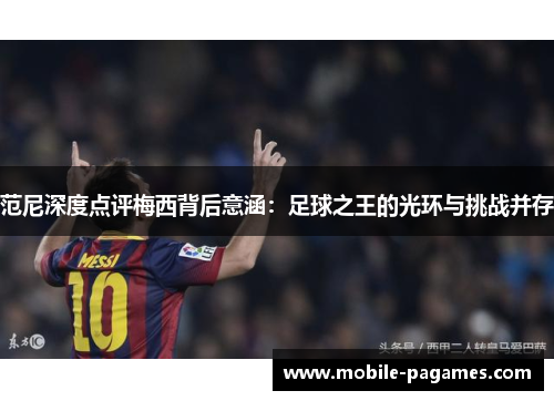 范尼深度点评梅西背后意涵：足球之王的光环与挑战并存
