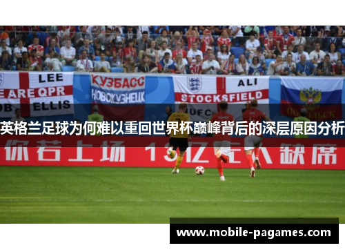 英格兰足球为何难以重回世界杯巅峰背后的深层原因分析