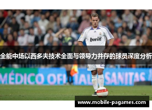 全能中场以西多夫技术全面与领导力并存的球员深度分析