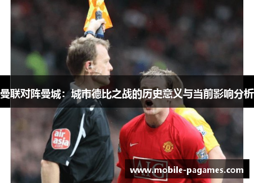 曼联对阵曼城:城市德比之战的历史意义与当前影响分析 曼联对阵曼城:城市德比之战的历史意义与当前影响分析