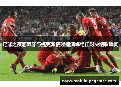 足球之夜葡萄牙与捷克激情碰撞演绎绝佳对决精彩瞬间