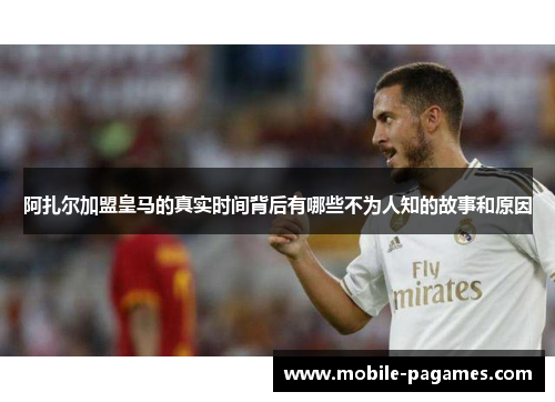 阿扎尔加盟皇马的真实时间背后有哪些不为人知的故事和原因 阿扎尔加盟皇马的真实时间背后有哪些不为人知的故事和原因