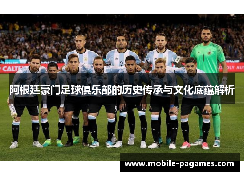 阿根廷豪门足球俱乐部的历史传承与文化底蕴解析 阿根廷豪门足球俱乐部的历史传承与文化底蕴解析