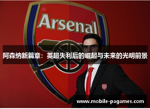 阿森纳新篇章:英超失利后的崛起与未来的光明前景 阿森纳新篇章:英超失利后的崛起与未来的光明前景