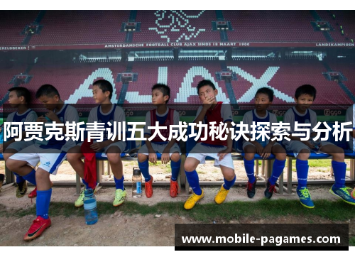 阿贾克斯青训五大成功秘诀探索与分析 阿贾克斯青训五大成功秘诀探索与分析