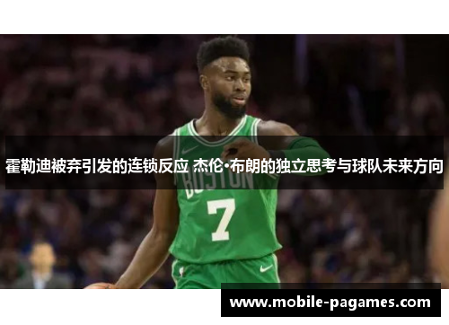 霍勒迪被弃引发的连锁反应 杰伦·布朗的独立思考与球队未来方向 霍勒迪被弃引发的连锁反应 杰伦·布朗的独立思考与球队未来方向