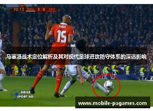 马塞洛战术定位解析及其对现代足球进攻防守体系的深远影响 马塞洛战术定位解析及其对现代足球进攻防守体系的深远影响