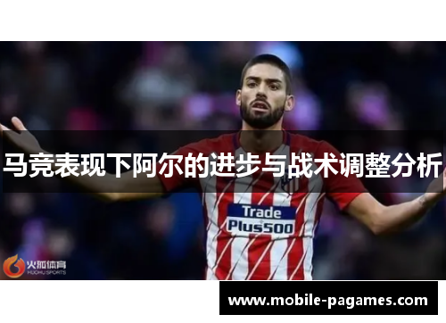 马竞表现下阿尔的进步与战术调整分析 马竞表现下阿尔的进步与战术调整分析