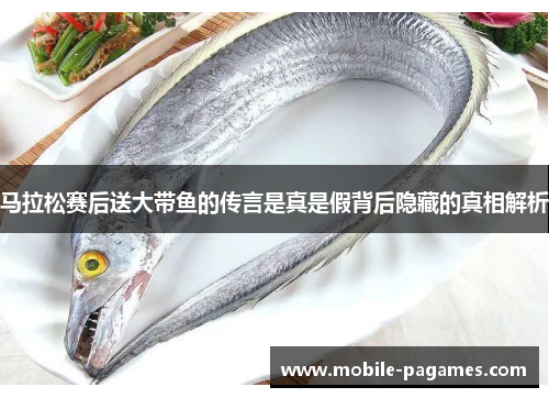 马拉松赛后送大带鱼的传言是真是假背后隐藏的真相解析 马拉松赛后送大带鱼的传言是真是假背后隐藏的真相解析