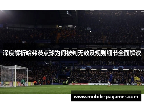 深度解析哈弗茨点球为何被判无效及规则细节全面解读 深度解析哈弗茨点球为何被判无效及规则细节全面解读