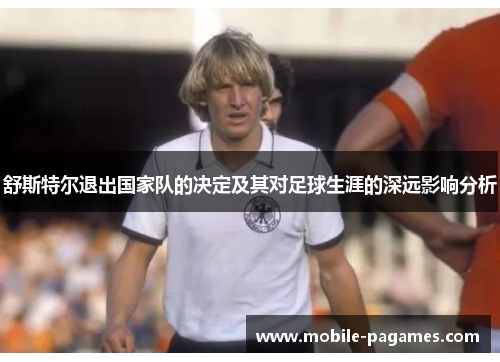 舒斯特尔退出国家队的决定及其对足球生涯的深远影响分析