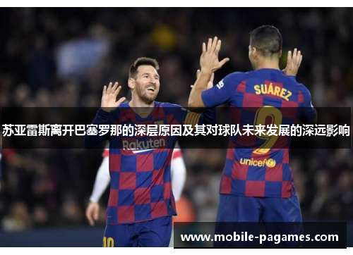 苏亚雷斯离开巴塞罗那的深层原因及其对球队未来发展的深远影响 苏亚雷斯离开巴塞罗那的深层原因及其对球队未来发展的深远影响