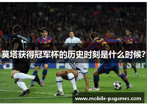莫塔获得冠军杯的历史时刻是什么时候？