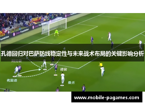 孔德回归对巴萨防线稳定性与未来战术布局的关键影响分析