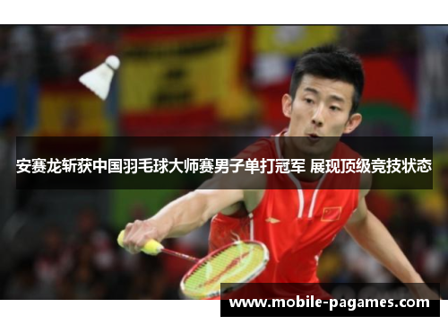 安赛龙斩获中国羽毛球大师赛男子单打冠军 展现顶级竞技状态