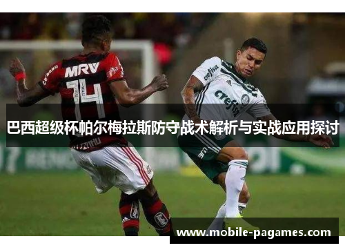 巴西超级杯帕尔梅拉斯防守战术解析与实战应用探讨 巴西超级杯帕尔梅拉斯防守战术解析与实战应用探讨