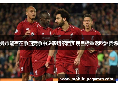 曼市能否在争四竞争中逆袭切尔西实现目标重返欧洲赛场 曼市能否在争四竞争中逆袭切尔西实现目标重返欧洲赛场