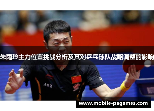朱雨玲主力位置挑战分析及其对乒乓球队战略调整的影响