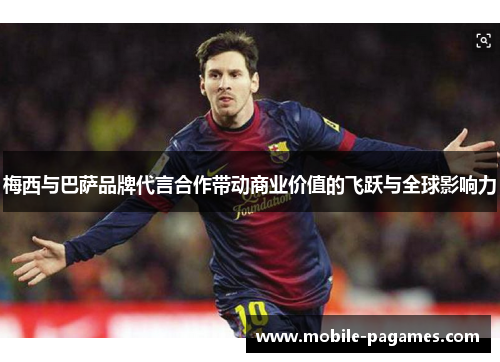 梅西与巴萨品牌代言合作带动商业价值的飞跃与全球影响力