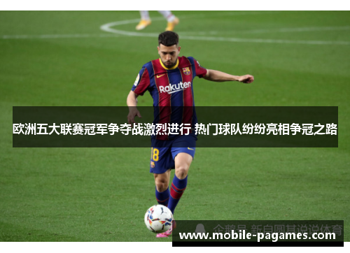 欧洲五大联赛冠军争夺战激烈进行 热门球队纷纷亮相争冠之路