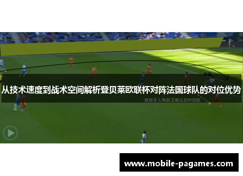从技术速度到战术空间解析登贝莱欧联杯对阵法国球队的对位优势
