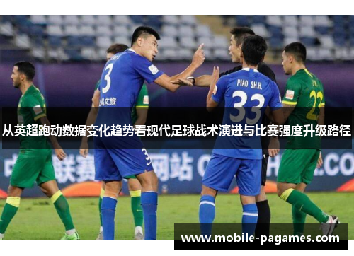 从英超跑动数据变化趋势看现代足球战术演进与比赛强度升级路径