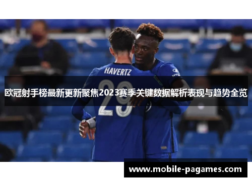 欧冠射手榜最新更新聚焦2023赛季关键数据解析表现与趋势全览