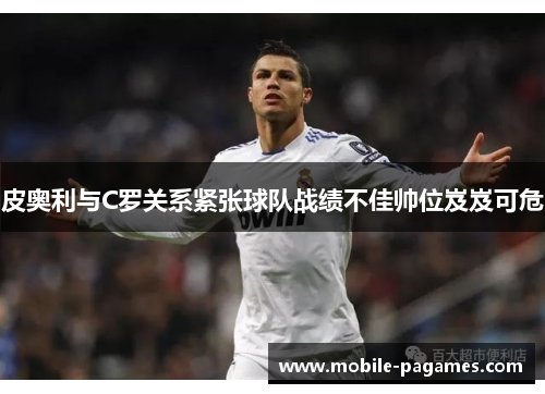 皮奥利与C罗关系紧张球队战绩不佳帅位岌岌可危 皮奥利与C罗关系紧张球队战绩不佳帅位岌岌可危