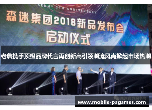 老詹携手顶级品牌代言再创新高引领潮流风尚掀起市场热潮