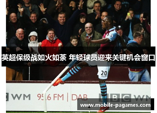 英超保级战如火如荼 年轻球员迎来关键机会窗口