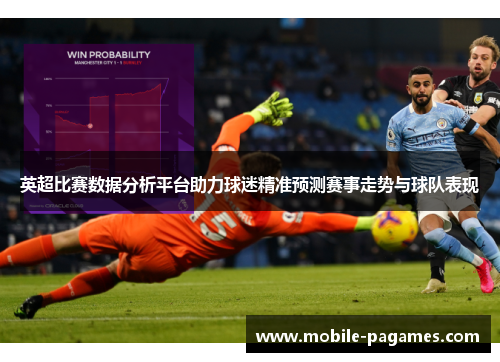 英超比赛数据分析平台助力球迷精准预测赛事走势与球队表现