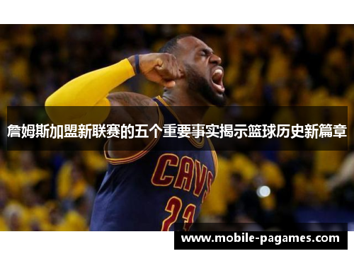 詹姆斯加盟新联赛的五个重要事实揭示篮球历史新篇章 詹姆斯加盟新联赛的五个重要事实揭示篮球历史新篇章