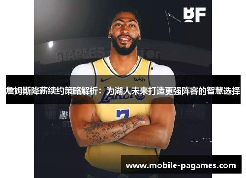 詹姆斯降薪续约策略解析:为湖人未来打造更强阵容的智慧选择 詹姆斯降薪续约策略解析:为湖人未来打造更强阵容的智慧选择