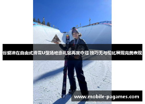 谷爱凌在自由式滑雪U型场地崇礼站再度夺冠 技巧无与伦比展现完美表现 谷爱凌在自由式滑雪U型场地崇礼站再度夺冠 技巧无与伦比展现完美表现