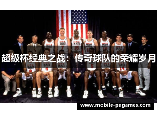 超级杯经典之战:传奇球队的荣耀岁月 超级杯经典之战:传奇球队的荣耀岁月