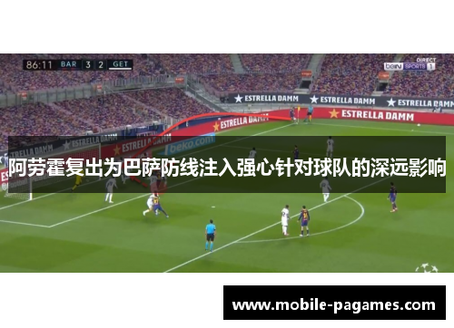 阿劳霍复出为巴萨防线注入强心针对球队的深远影响